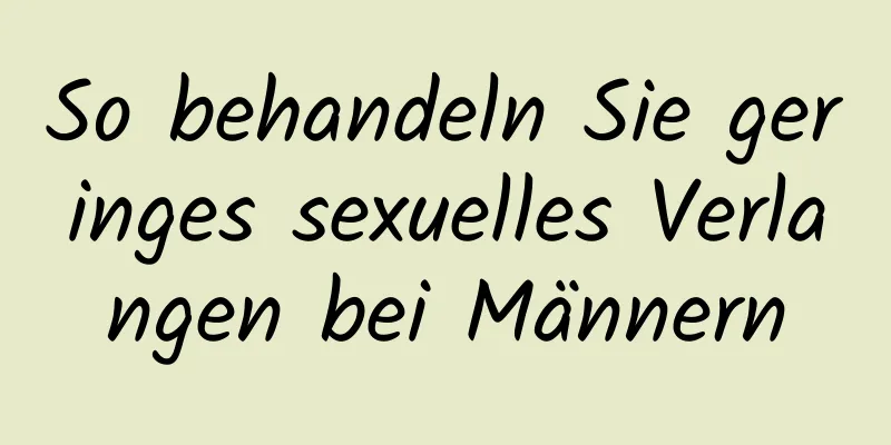 So behandeln Sie geringes sexuelles Verlangen bei Männern