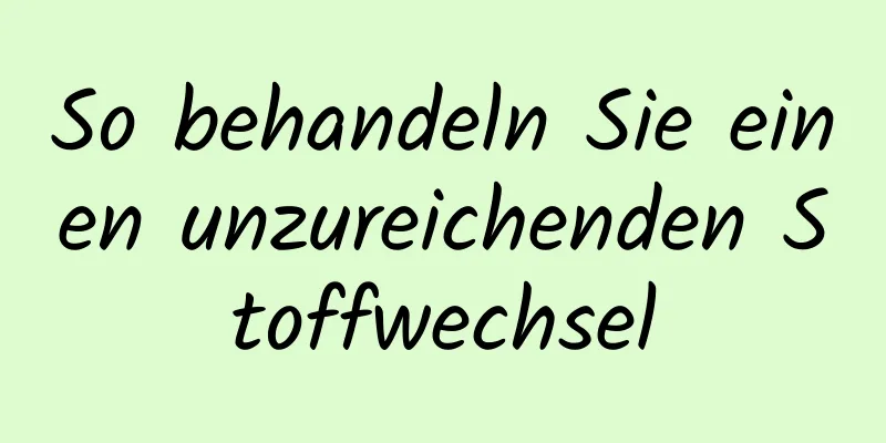 So behandeln Sie einen unzureichenden Stoffwechsel