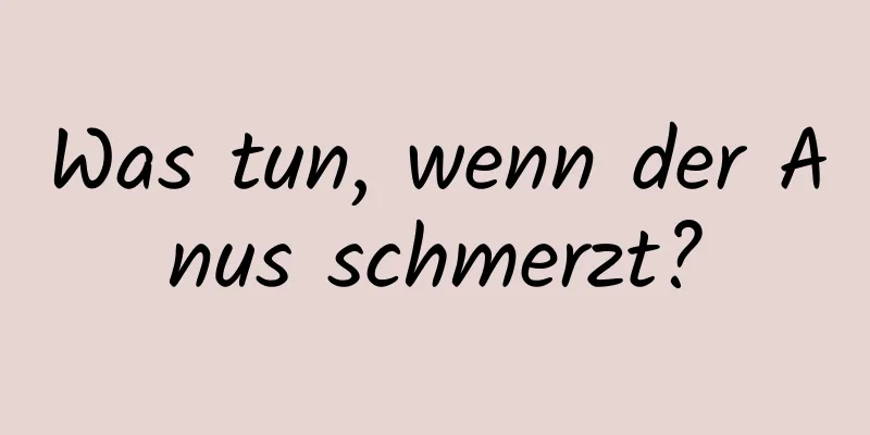 Was tun, wenn der Anus schmerzt?