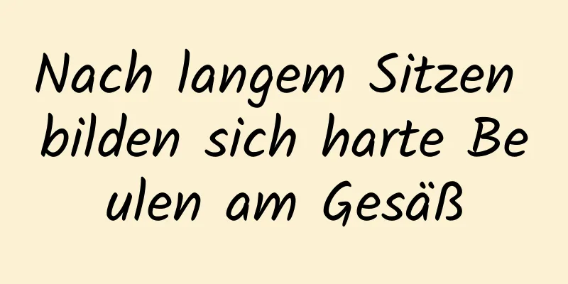 Nach langem Sitzen bilden sich harte Beulen am Gesäß