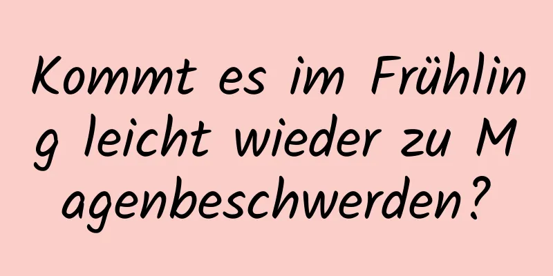 Kommt es im Frühling leicht wieder zu Magenbeschwerden?