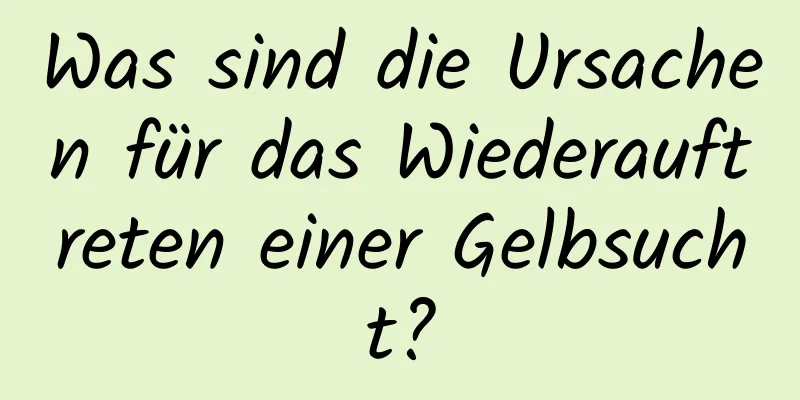 Was sind die Ursachen für das Wiederauftreten einer Gelbsucht?