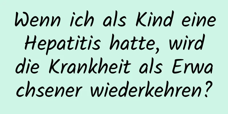 Wenn ich als Kind eine Hepatitis hatte, wird die Krankheit als Erwachsener wiederkehren?