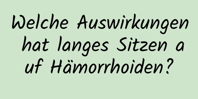 Welche Auswirkungen hat langes Sitzen auf Hämorrhoiden?