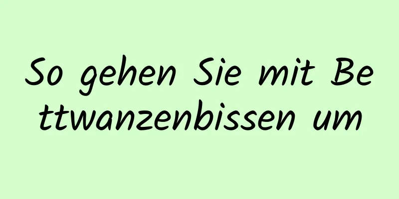 So gehen Sie mit Bettwanzenbissen um