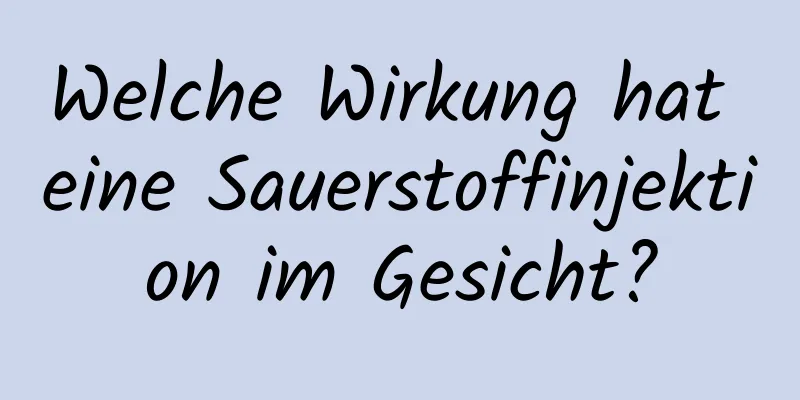 Welche Wirkung hat eine Sauerstoffinjektion im Gesicht?