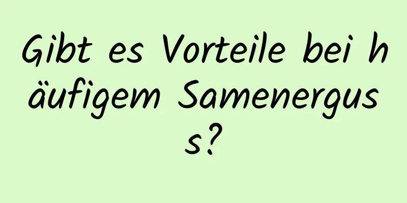 Gibt es Vorteile bei häufigem Samenerguss?