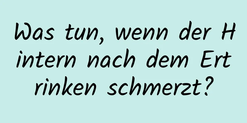 Was tun, wenn der Hintern nach dem Ertrinken schmerzt?