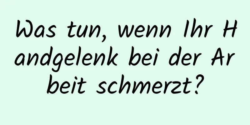 Was tun, wenn Ihr Handgelenk bei der Arbeit schmerzt?