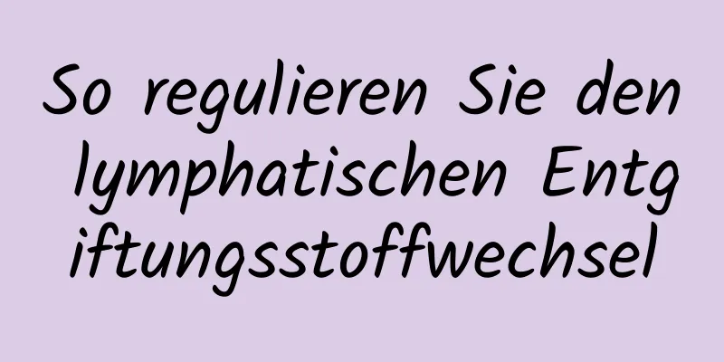 So regulieren Sie den lymphatischen Entgiftungsstoffwechsel