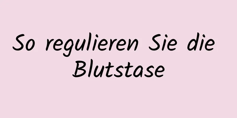 So regulieren Sie die Blutstase