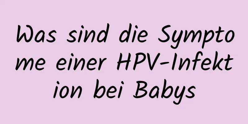 Was sind die Symptome einer HPV-Infektion bei Babys