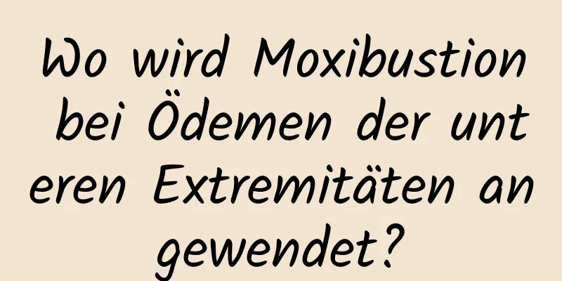 Wo wird Moxibustion bei Ödemen der unteren Extremitäten angewendet?