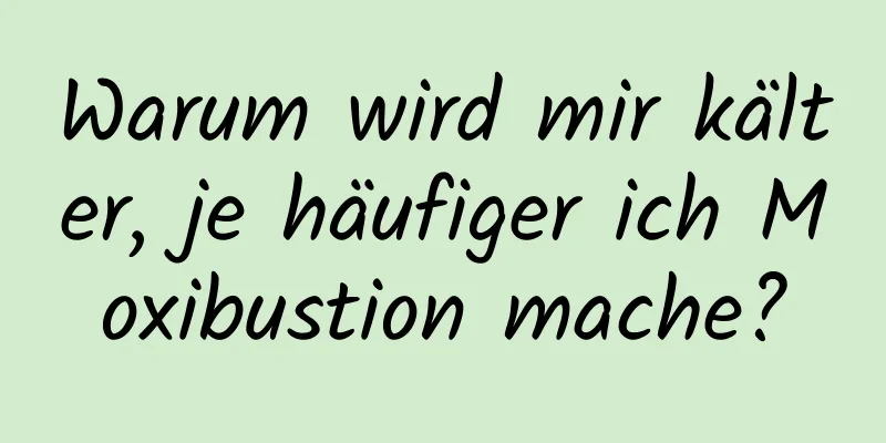 Warum wird mir kälter, je häufiger ich Moxibustion mache?