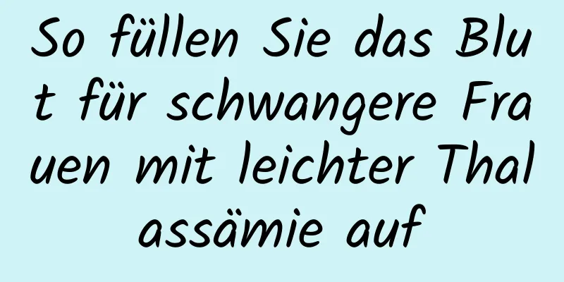 So füllen Sie das Blut für schwangere Frauen mit leichter Thalassämie auf