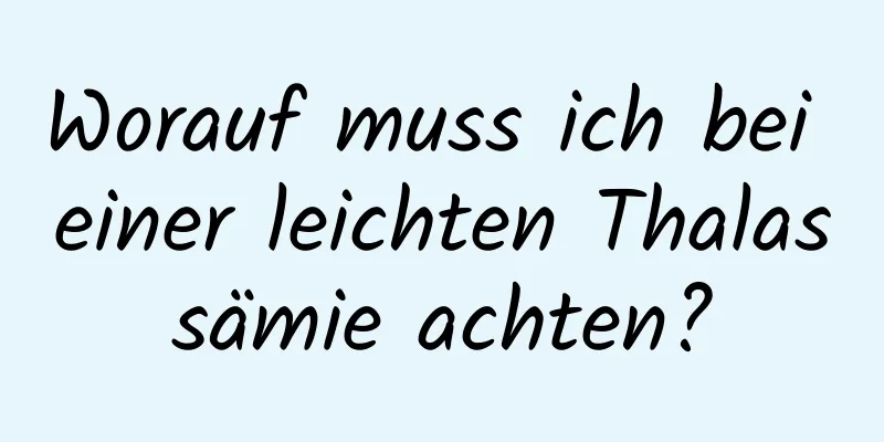 Worauf muss ich bei einer leichten Thalassämie achten?