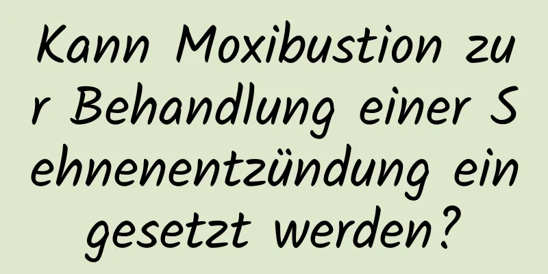 Kann Moxibustion zur Behandlung einer Sehnenentzündung eingesetzt werden?