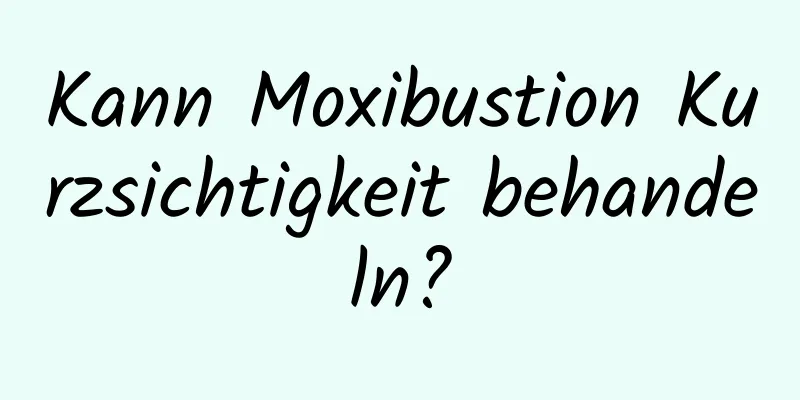 Kann Moxibustion Kurzsichtigkeit behandeln?