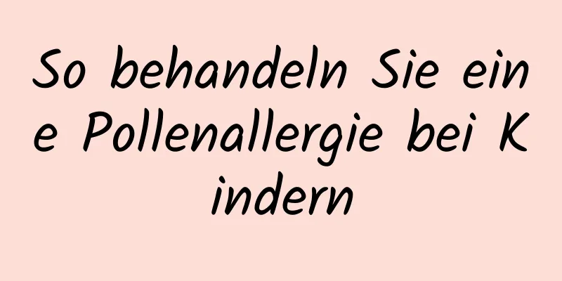 So behandeln Sie eine Pollenallergie bei Kindern