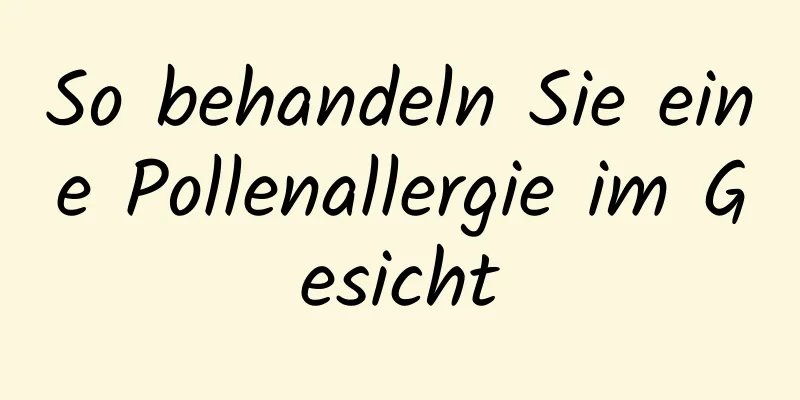 So behandeln Sie eine Pollenallergie im Gesicht