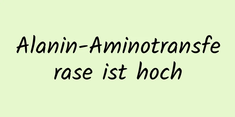 Alanin-Aminotransferase ist hoch