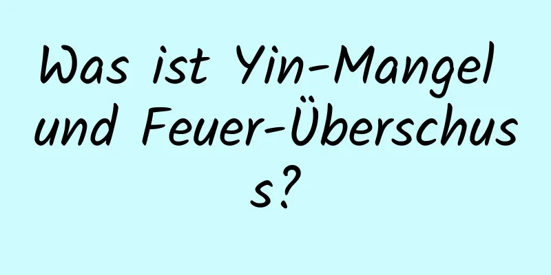 Was ist Yin-Mangel und Feuer-Überschuss?