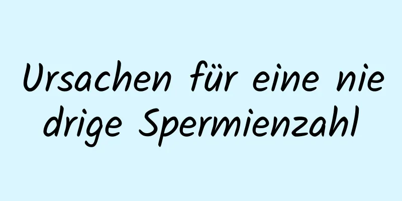 Ursachen für eine niedrige Spermienzahl