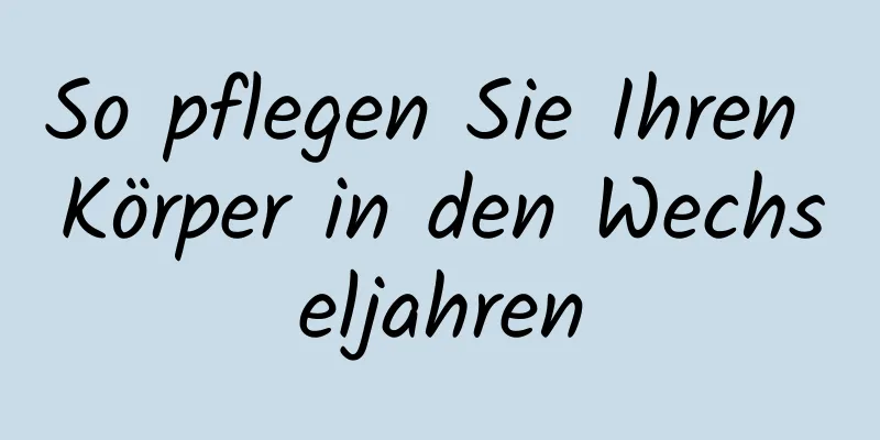 So pflegen Sie Ihren Körper in den Wechseljahren