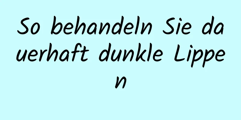 So behandeln Sie dauerhaft dunkle Lippen