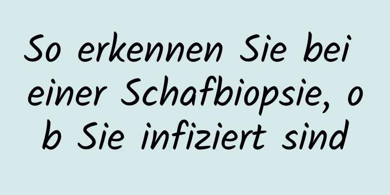 So erkennen Sie bei einer Schafbiopsie, ob Sie infiziert sind