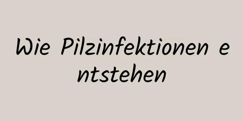 Wie Pilzinfektionen entstehen