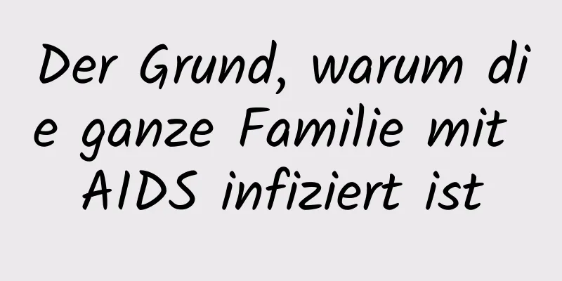 Der Grund, warum die ganze Familie mit AIDS infiziert ist