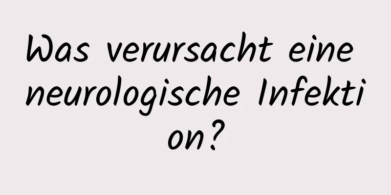 Was verursacht eine neurologische Infektion?