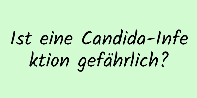 Ist eine Candida-Infektion gefährlich?