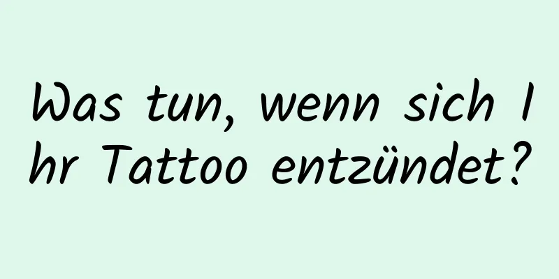 Was tun, wenn sich Ihr Tattoo entzündet?