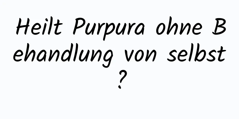 Heilt Purpura ohne Behandlung von selbst?