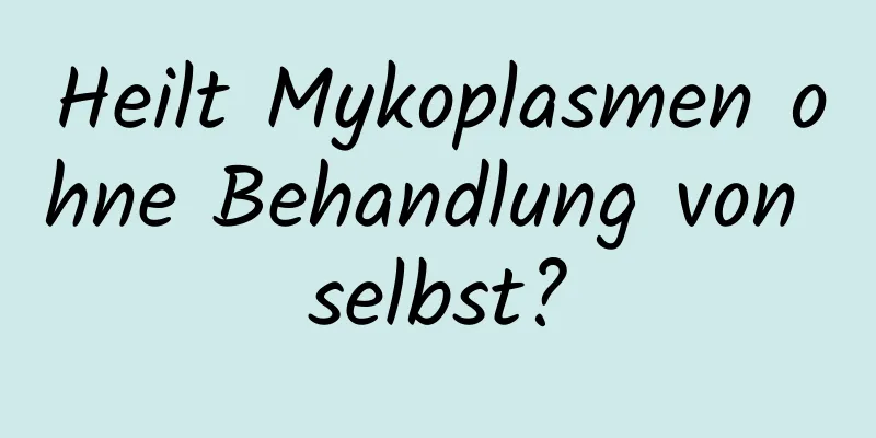 Heilt Mykoplasmen ohne Behandlung von selbst?