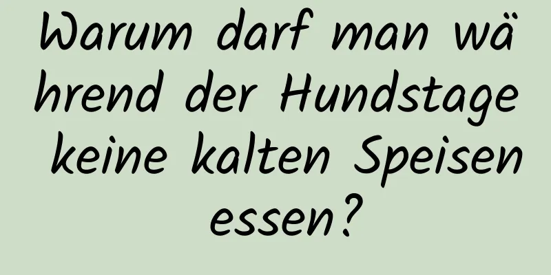 Warum darf man während der Hundstage keine kalten Speisen essen?