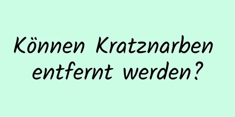 Können Kratznarben entfernt werden?