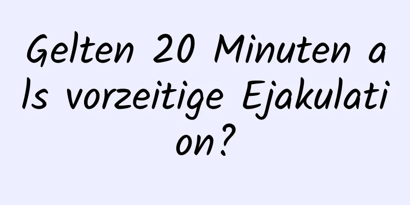 Gelten 20 Minuten als vorzeitige Ejakulation?