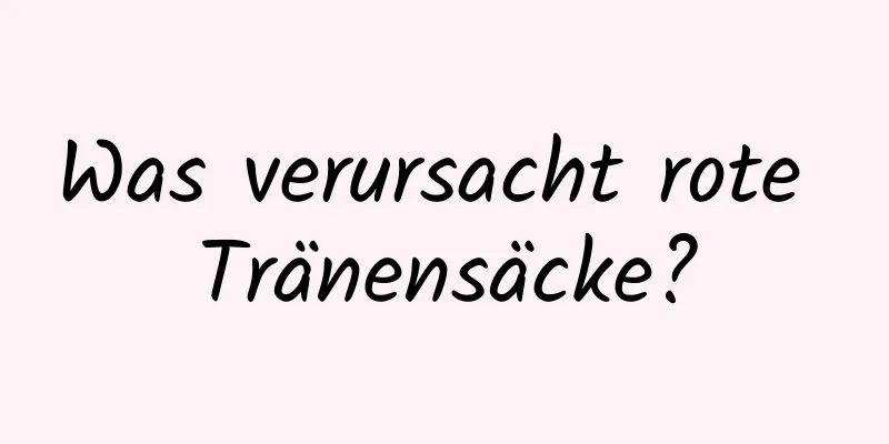 Was verursacht rote Tränensäcke?