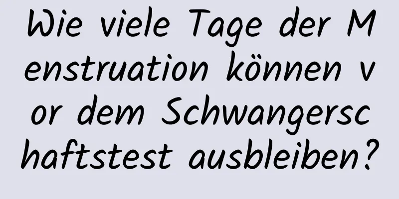 Wie viele Tage der Menstruation können vor dem Schwangerschaftstest ausbleiben?