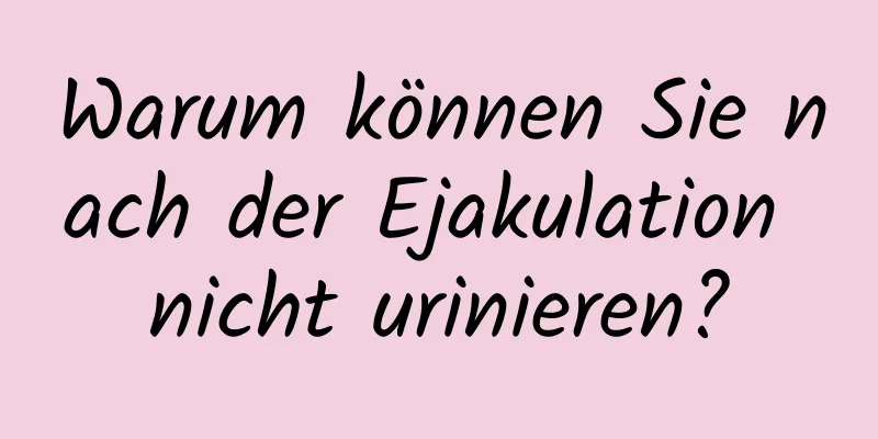 Warum können Sie nach der Ejakulation nicht urinieren?