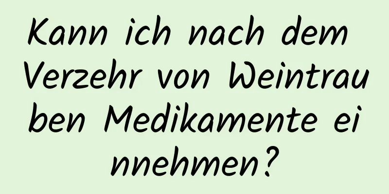 Kann ich nach dem Verzehr von Weintrauben Medikamente einnehmen?