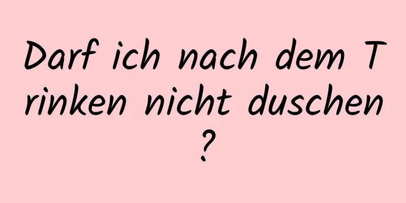 Darf ich nach dem Trinken nicht duschen?