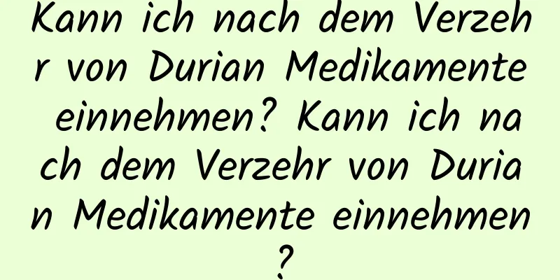 Kann ich nach dem Verzehr von Durian Medikamente einnehmen? Kann ich nach dem Verzehr von Durian Medikamente einnehmen?