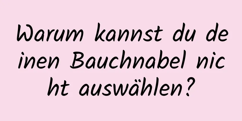 Warum kannst du deinen Bauchnabel nicht auswählen?