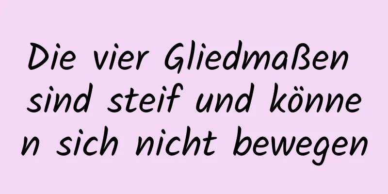 Die vier Gliedmaßen sind steif und können sich nicht bewegen