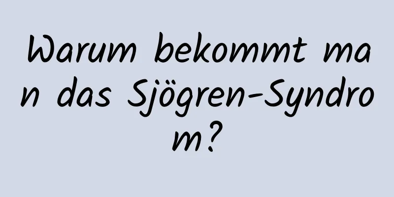 Warum bekommt man das Sjögren-Syndrom?