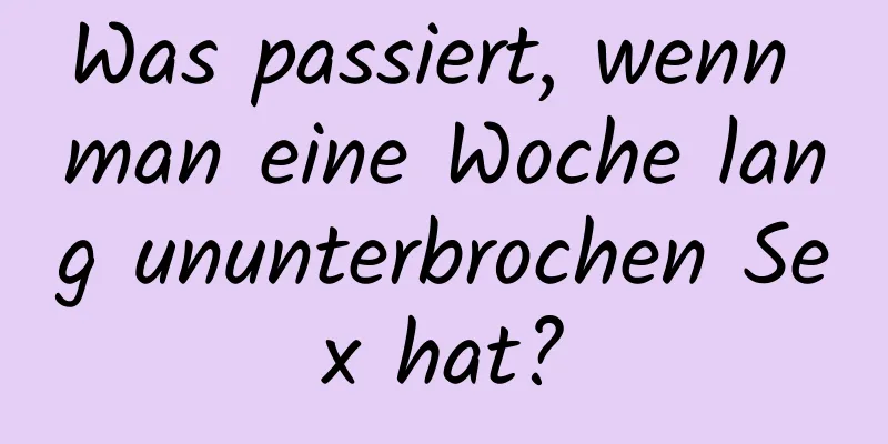 Was passiert, wenn man eine Woche lang ununterbrochen Sex hat?